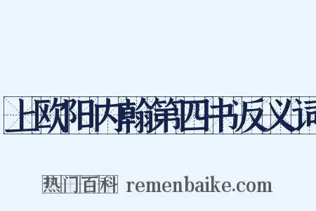 上欧阳内翰第四书反义词是什么意思的图片